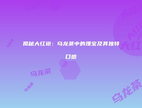 揭秘大红袍：乌龙茶中的瑰宝及其独特口感
