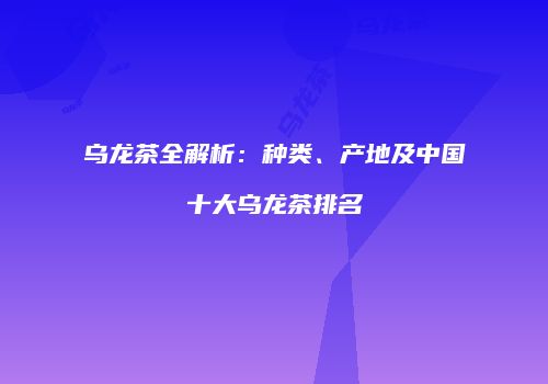 乌龙茶全解析：种类、产地及中国十大乌龙茶排名
