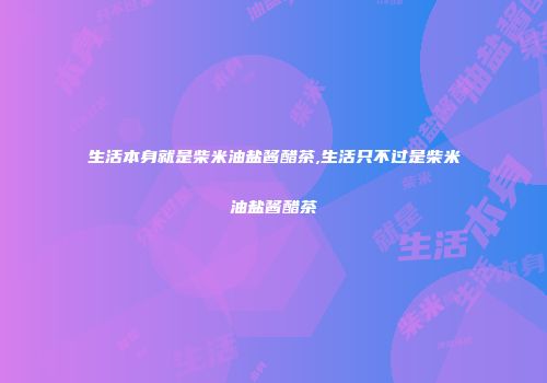 生活本身就是柴米油盐酱醋茶,生活只不过是柴米油盐酱醋茶