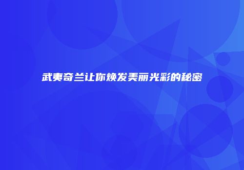 武夷奇兰让你焕发美丽光彩的秘密