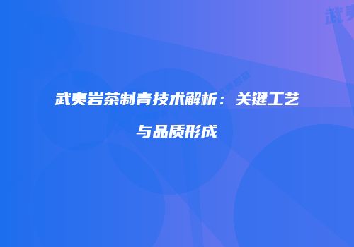 武夷岩茶制青技术解析：关键工艺与品质形成