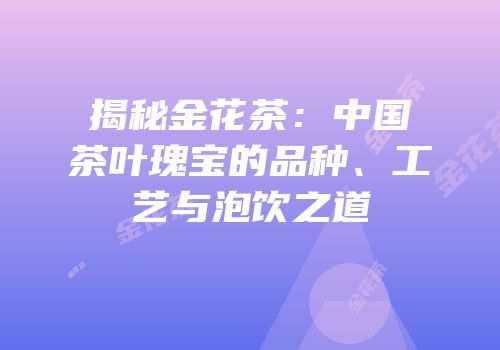 揭秘金花茶：中国茶叶瑰宝的品种、工艺与泡饮之道