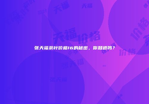 张天福茶叶价格16的秘密，你知道吗？