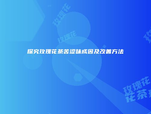 探究玫瑰花茶苦涩味成因及改善方法