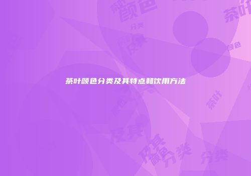 茶叶颜色分类及其特点和饮用方法