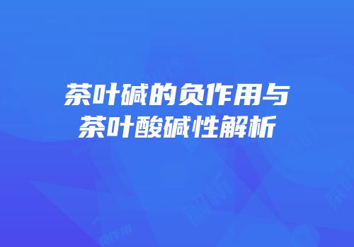 茶叶碱的负作用与茶叶酸碱性解析