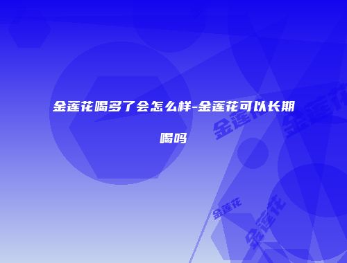 金莲花喝多了会怎么样-金莲花可以长期喝吗