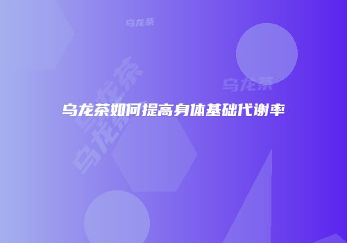 乌龙茶如何提高身体基础代谢率