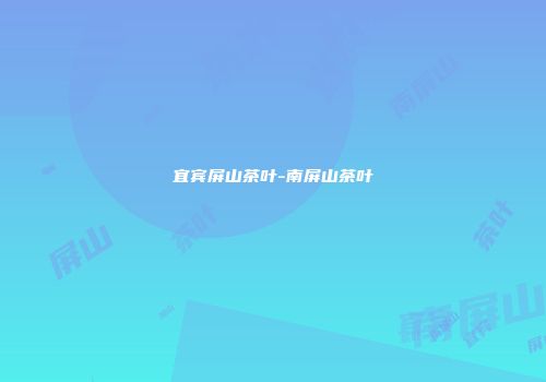 宜宾屏山茶叶-南屏山茶叶