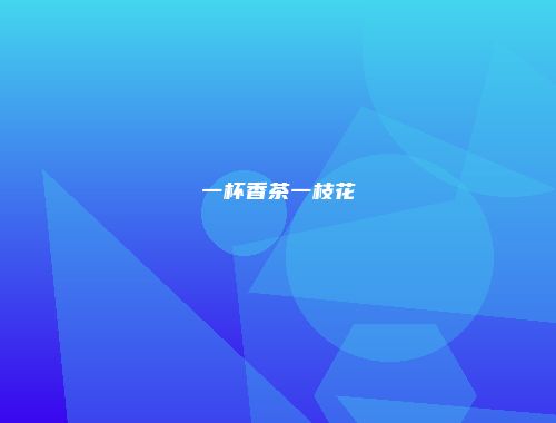 一杯香茶一枝花