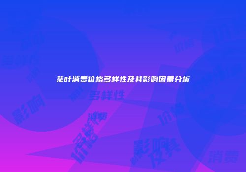 茶叶消费价格多样性及其影响因素分析