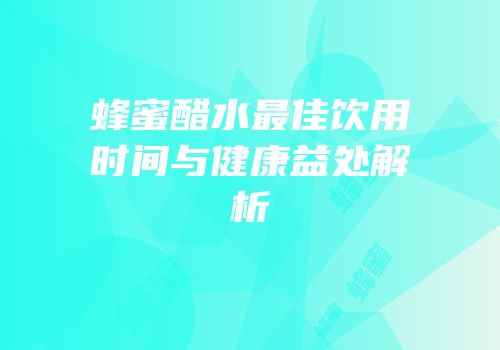 蜂蜜醋水最佳饮用时间与健康益处解析