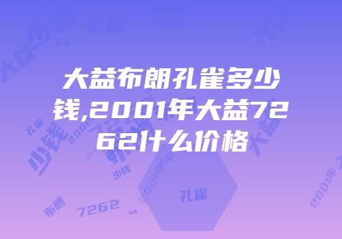 大益布朗孔雀多少钱,2001年大益7262什么价格