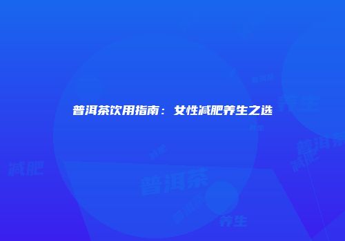 普洱茶饮用指南：女性减肥养生之选
