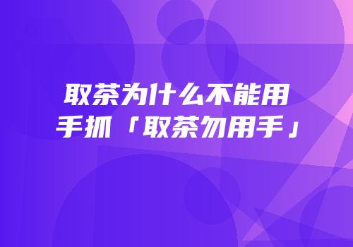 取茶为什么不能用手抓「取茶勿用手」