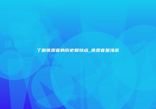 了解铁观音的历史和特点_铁观音是浓茶