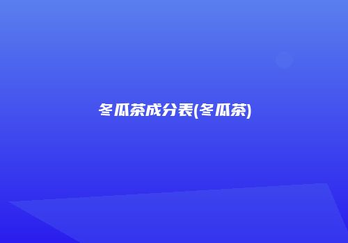 冬瓜茶成分表(冬瓜茶)