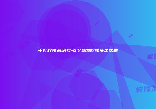 手打柠檬茶暗号-6个9加柠檬茶是啥梗