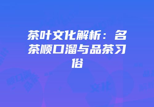 茶叶文化解析：名茶顺口溜与品茶习俗