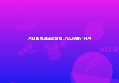 大红袍性温还是性寒_大红袍生产时间