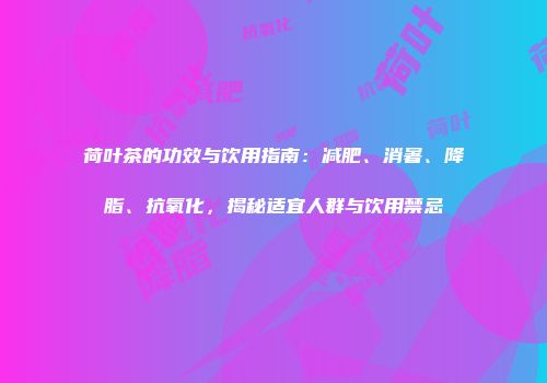 荷叶茶的功效与饮用指南：减肥、消暑、降脂、抗氧化，揭秘适宜人群与饮用禁忌