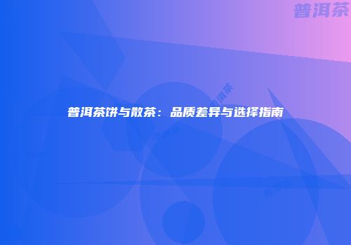 普洱茶饼与散茶：品质差异与选择指南
