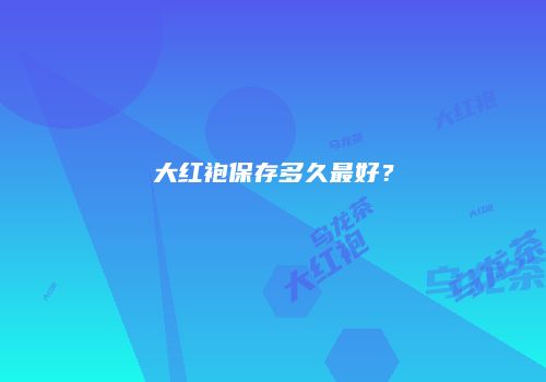 大红袍保存多久最好？