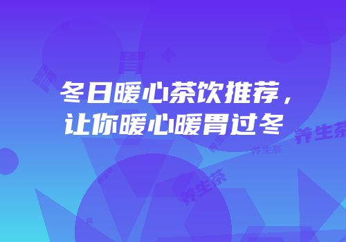 冬日暖心茶饮推荐，让你暖心暖胃过冬