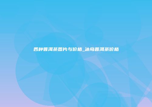 各种普洱茶图片与价格_冰岛普洱茶价格