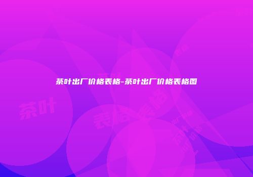 茶叶出厂价格表格-茶叶出厂价格表格图