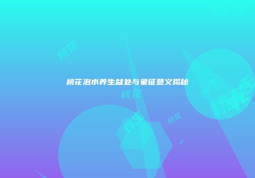 桃花泡水养生益处与象征意义揭秘