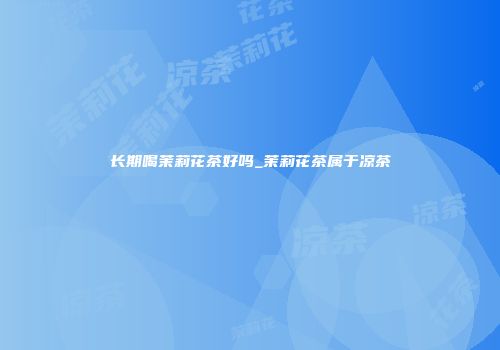 长期喝茉莉花茶好吗_茉莉花茶属于凉茶