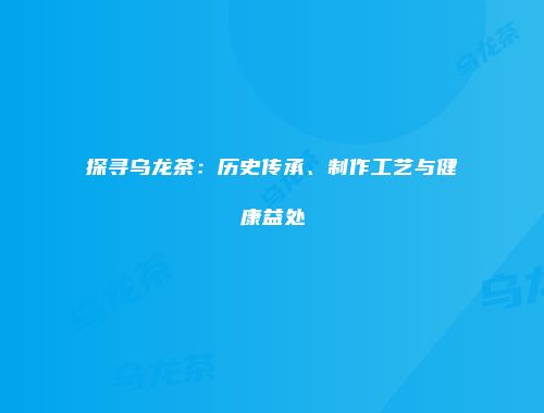 探寻乌龙茶：历史传承、制作工艺与健康益处