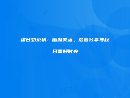 秋日奶茶情：幽默失落、温馨分享与秋日美好时光