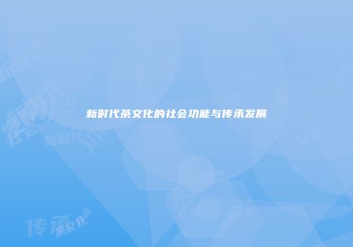 新时代茶文化的社会功能与传承发展