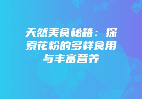 天然美食秘籍：探索花粉的多样食用与丰富营养