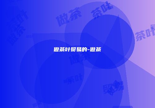 做茶叶贸易的-做茶