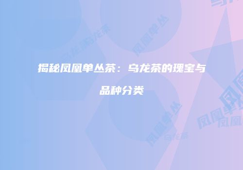 揭秘凤凰单丛茶：乌龙茶的瑰宝与品种分类