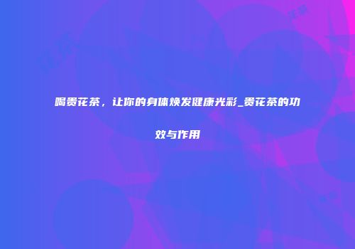 喝贵花茶，让你的身体焕发健康光彩_贵花茶的功效与作用
