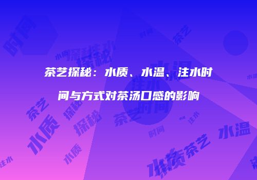 茶艺探秘：水质、水温、注水时间与方式对茶汤口感的影响