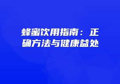 蜂蜜饮用指南：正确方法与健康益处