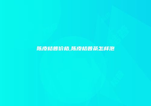 陈皮桔普价格,陈皮桔普茶怎样泡