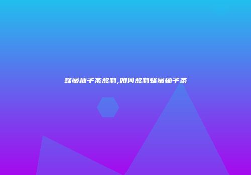 蜂蜜柚子茶熬制,如何熬制蜂蜜柚子茶
