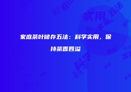 家庭茶叶储存五法：科学实用，保持茶香四溢