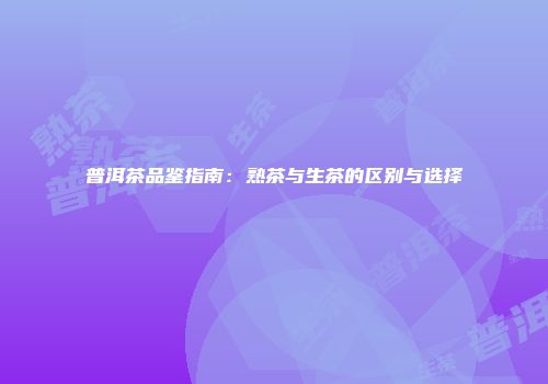 普洱茶品鉴指南：熟茶与生茶的区别与选择