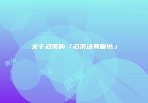 关于泡茶的「泡茶法有哪些」