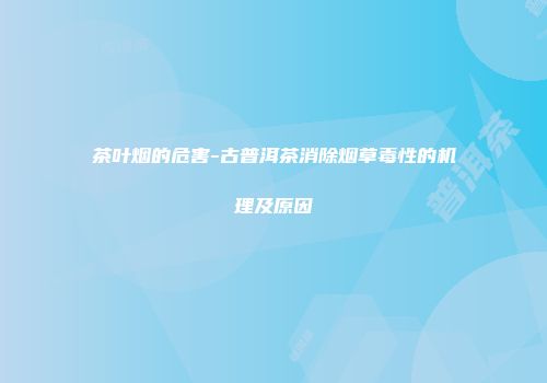 茶叶烟的危害-古普洱茶消除烟草毒性的机理及原因