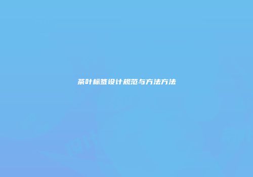 茶叶标签设计规范与方法方法
