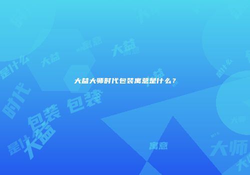 大益大师时代包装寓意是什么？