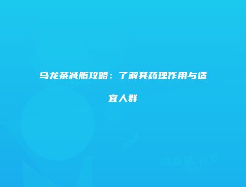乌龙茶减脂攻略：了解其药理作用与适宜人群